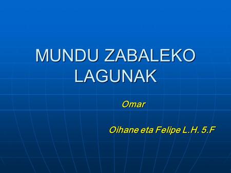 MUNDU ZABALEKO LAGUNAK Omar Oihane eta Felipe L.H. 5.F.