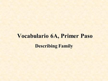 Vocabulario 6A, Primer Paso Describing Family los abuelos ¿Cómo es tu familia? ¿Cómo está tu familia? el abuelo la esposa ¿Cuántas personas hay en tu.