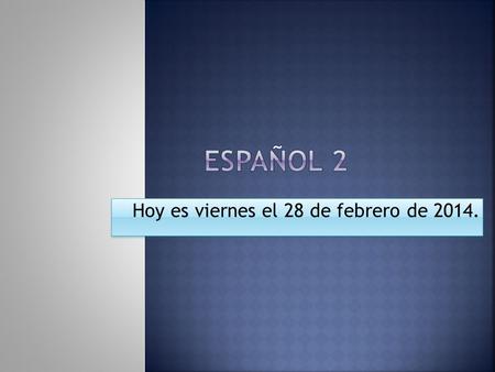 Hoy es viernes el 28 de febrero de 2014..  Contesta en español  (de donde estás ahora): 1. ¿Dónde está el baño? 2. ¿Dónde está tu próxima clase? 3.