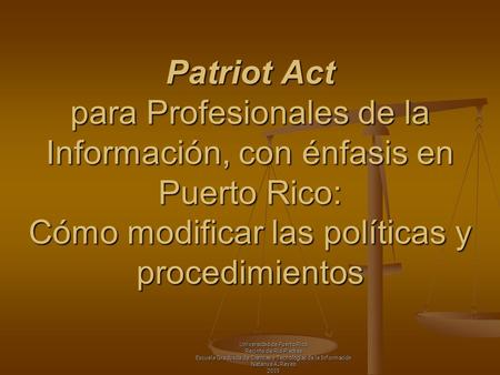 Patriot Act para Profesionales de la Información, con énfasis en Puerto Rico: Cómo modificar las políticas y procedimientos Universidad de Puerto Rico.