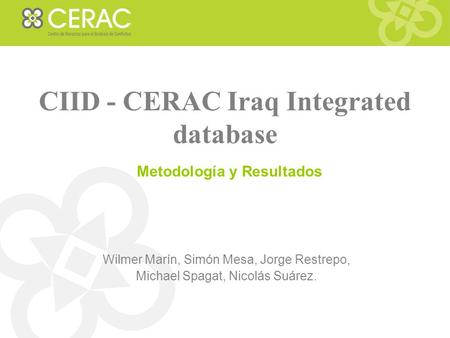 CIID - CERAC Iraq Integrated database Metodología y Resultados Wilmer Marín, Simón Mesa, Jorge Restrepo, Michael Spagat, Nicolás Suárez.