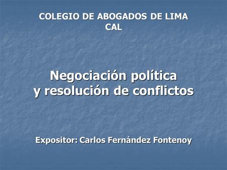 COLEGIO DE ABOGADOS DE LIMA CAL Negociación política y resolución de conflictos Expositor: Carlos Fernández Fontenoy.