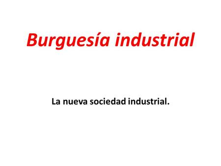 Burguesía industrial La nueva sociedad industrial.