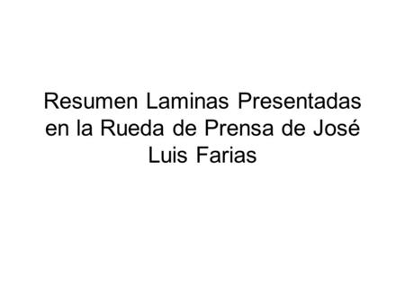 Resumen Laminas Presentadas en la Rueda de Prensa de José Luis Farias.