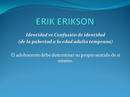 ERIK ERIKSON Identidad vs Confusión de identidad