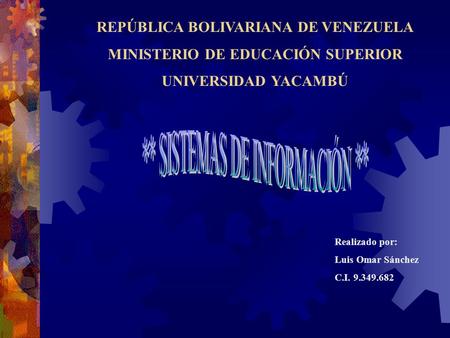 REPÚBLICA BOLIVARIANA DE VENEZUELA MINISTERIO DE EDUCACIÓN SUPERIOR UNIVERSIDAD YACAMBÚ Realizado por: Luis Omar Sánchez C.I. 9.349.682.