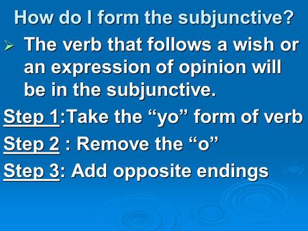 How do I form the subjunctive?  The verb that follows a wish or an expression of opinion will be in the subjunctive. Step 1:Take the “yo” form of verb.