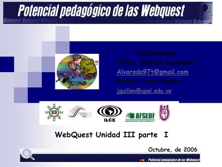 Facilitadores. Profra. Marisol Sarmiento. Profra. Jenny Guillén Octubre, de 2006 WebQuest Unidad III parte I.