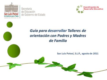 Guía para desarrollar Talleres de orientación con Padres y Madres de Familia San Luis Potosí, S.L.P., agosto de 2011.