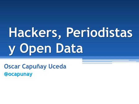 Hackers, Periodistas y Open Data Oscar Capuñay