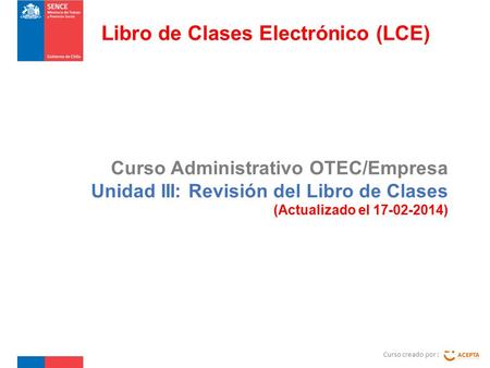 Curso Administrativo OTEC/Empresa Unidad III: Revisión del Libro de Clases (Actualizado el 17-02-2014) Curso creado por : Libro de Clases Electrónico (LCE)