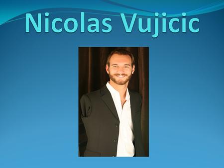 Nicholas Vujicic nació en Australia el 4 de diciembre de 1982, es un predicador, orador motivacional y director de una organización para personas con.