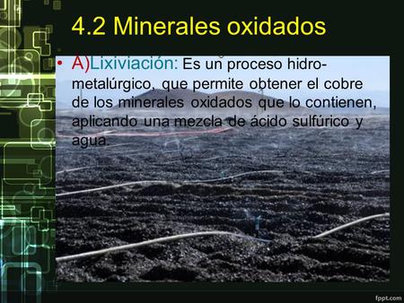 4.2 Minerales oxidados A)Lixiviación: Es un proceso hidro-metalúrgico, que permite obtener el cobre de los minerales oxidados que lo contienen, aplicando.