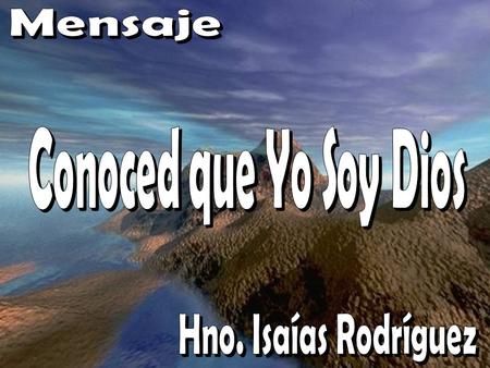 Mensaje Conoced que Yo Soy Dios Hno. Isaías Rodríguez.