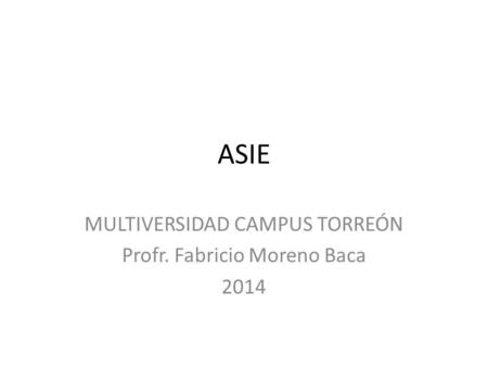ASIE MULTIVERSIDAD CAMPUS TORREÓN Profr. Fabricio Moreno Baca 2014.