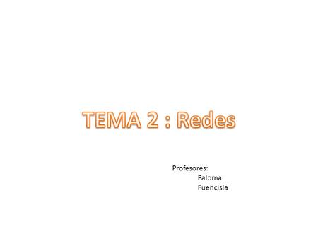 TEMA 2 : Redes Profesores: Paloma Fuencisla.