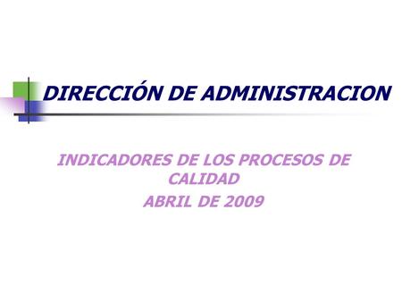 DIRECCIÓN DE ADMINISTRACION INDICADORES DE LOS PROCESOS DE CALIDAD ABRIL DE 2009.