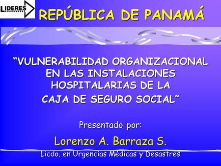 REPÚBLICA DE PANAMÁ “VULNERABILIDAD ORGANIZACIONAL EN LAS INSTALACIONES HOSPITALARIAS DE LA CAJA DE SEGURO SOCIAL” Presentado por: Lorenzo A. Barraza S.