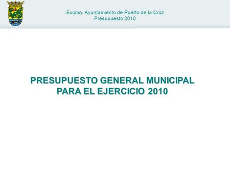 Excmo. Ayuntamiento de Puerto de la Cruz Presupuesto 2010 PRESUPUESTO GENERAL MUNICIPAL PARA EL EJERCICIO 2010.