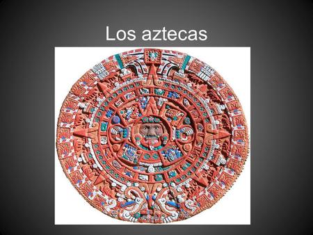 Los aztecas.