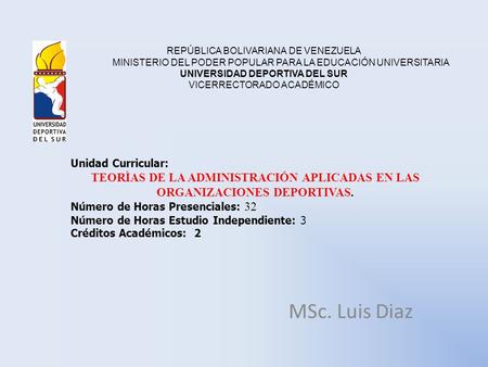 MSc. Luis Diaz REPÚBLICA BOLIVARIANA DE VENEZUELA MINISTERIO DEL PODER POPULAR PARA LA EDUCACIÓN UNIVERSITARIA UNIVERSIDAD DEPORTIVA DEL SUR VICERRECTORADO.