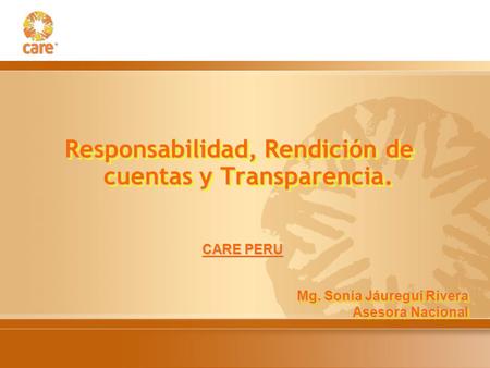 Responsabilidad, Rendición de cuentas y Transparencia. CARE PERU Mg. Sonia Jáuregui Rivera Asesora Nacional Mg. Sonia Jáuregui Rivera Asesora Nacional.