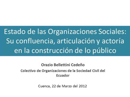 Orazio Bellettini Cedeño Colectivo de Organizaciones de la Sociedad Civil del Ecuador Estado de las Organizaciones Sociales: Su confluencia, articulación.