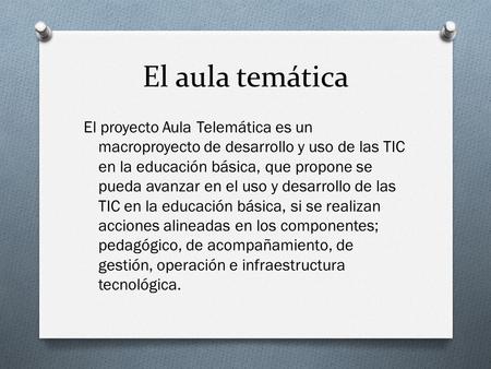 El aula temática El proyecto Aula Telemática es un macroproyecto de desarrollo y uso de las TIC en la educación básica, que propone se pueda avanzar en.