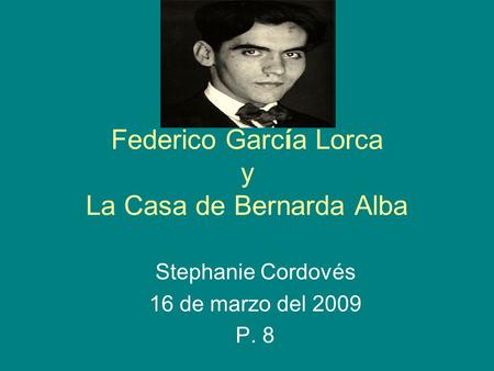 Federico García Lorca y La Casa de Bernarda Alba Stephanie Cordovés 16 de marzo del 2009 P. 8.