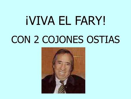 ¡VIVA EL FARY! CON 2 COJONES OSTIAS                                                                  
