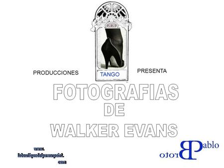 TANGO PRODUCCIONES PRESENTA Walker Evans (3 de noviembre, 1903 - 10 de abril, 1975) fue uno de América fotógrafo más conocido por su trabajo para la.