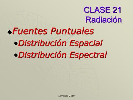 CLASE 21 Radiación  Fuentes Puntuales Distribución EspacialDistribución Espacial Distribución EspectralDistribución Espectral Larrondo 2010.