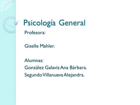 Psicología General Profesora: Giselle Mahler. Alumnas: