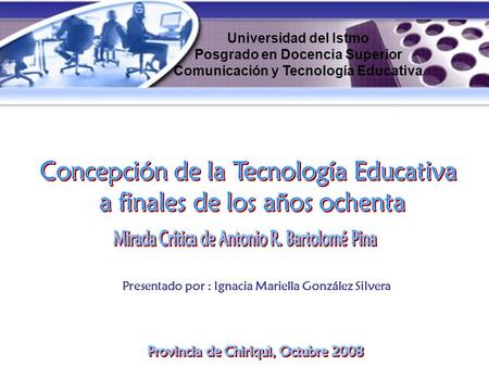 Universidad del Istmo Posgrado en Docencia Superior Comunicación y Tecnología Educativa Presentado por : Ignacia Mariella González Silvera.