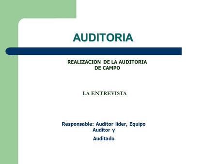REALIZACION DE LA AUDITORIA DE CAMPO LA ENTREVISTA Responsable: Auditor líder, Equipo Auditor y Auditado AUDITORIA.