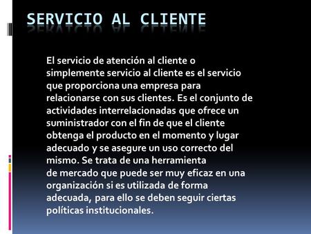 El servicio de atención al cliente o simplemente servicio al cliente es el servicio que proporciona una empresa para relacionarse con sus clientes. Es.