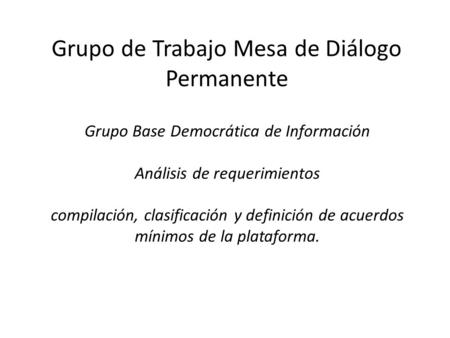 Grupo Base Democrática de Información Análisis de requerimientos compilación, clasificación y definición de acuerdos mínimos de la plataforma. Grupo de.