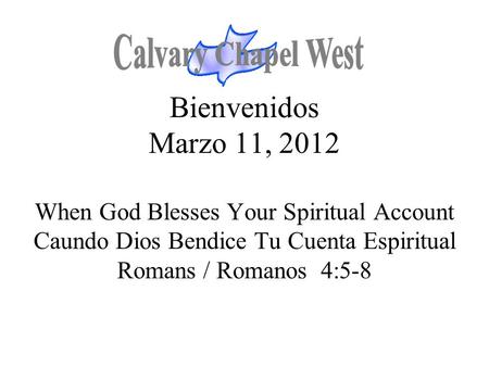 Calvary Chapel West Bienvenidos Marzo 11, 2012 When God Blesses Your Spiritual Account Caundo Dios Bendice Tu Cuenta Espiritual Romans / Romanos 4:5-8.
