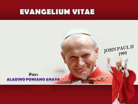 EVANGELIUM VITAE JOHN PAUL II 1995 Por: Aladino Pomiano Anaya.