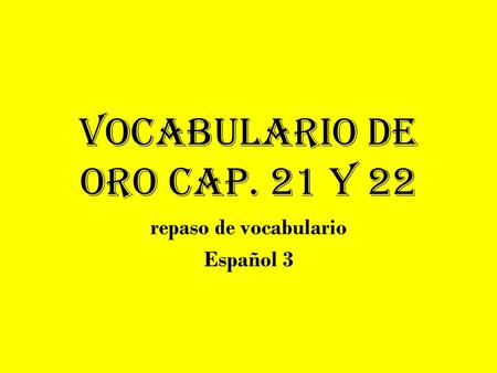 Vocabulario de Oro cap. 21 y 22 repaso de vocabulario Español 3.