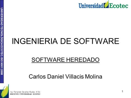 UNIVERSIDAD TECNOLÓGICA ECOTEC. ISO 9001:2008 INGENIERIA DE SOFTWARE SOFTWARE HEREDADO Carlos Daniel Villacis Molina 1 Ing. Fernando Cevallos Ruales. M.Sc.