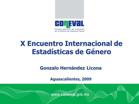 Www.coneval.gob.mx X Encuentro Internacional de Estadísticas de Género Aguascalientes, 2009 Gonzalo Hernández Licona.