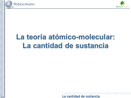 La cantidad de sustancia La teoría atómico-molecular: La cantidad de sustancia.