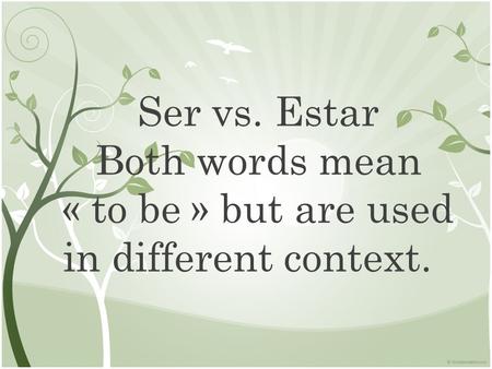 Ser vs. Estar Both words mean « to be » but are used in different context.