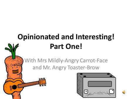 Opinionated and Interesting! Part One! With Mrs Mildly-Angry Carrot-Face and Mr. Angry Toaster-Brow.