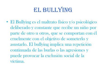 El bullying El Bullying es el maltrato físico y/o psicológico deliberado y constante que recibe un niño por parte de otro u otros, que se comportan con.