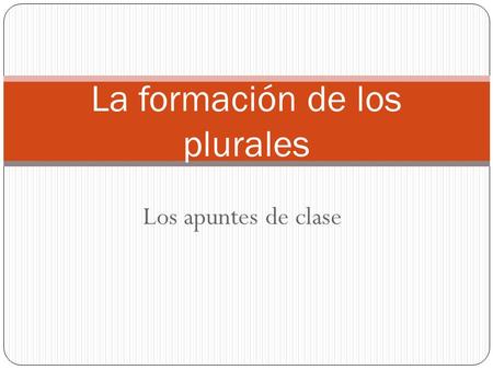 Los apuntes de clase La formación de los plurales.