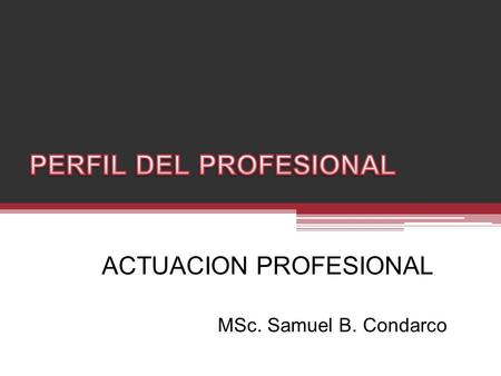 ACTUACION PROFESIONAL MSc. Samuel B. Condarco. Su origen Proviene del latín: professio – onis Acción y efecto de profesar.