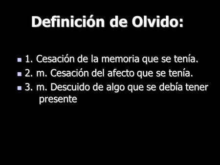 Definición de Olvido: 1. Cesación de la memoria que se tenía. 1. Cesación de la memoria que se tenía. 2. m. Cesación del afecto que se tenía. 2. m. Cesación.