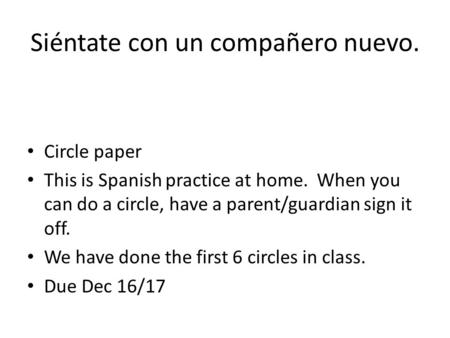 Siéntate con un compañero nuevo. Circle paper This is Spanish practice at home. When you can do a circle, have a parent/guardian sign it off. We have done.